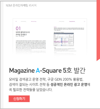NSM 온라인 마케팅 리서치 Magazine A-Square 5호 발간. 모바일 검색광고 운영 전략, 구글 GDN 200% 활용법. 검색이 잘되는 사이트 전략 등 성공적인 온라인 광고 운영에 꼭 필요한 전략들을 담았습니다. 신청하기